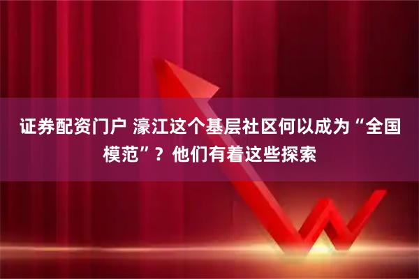 证券配资门户 濠江这个基层社区何以成为“全国模范”？他们有着这些探索
