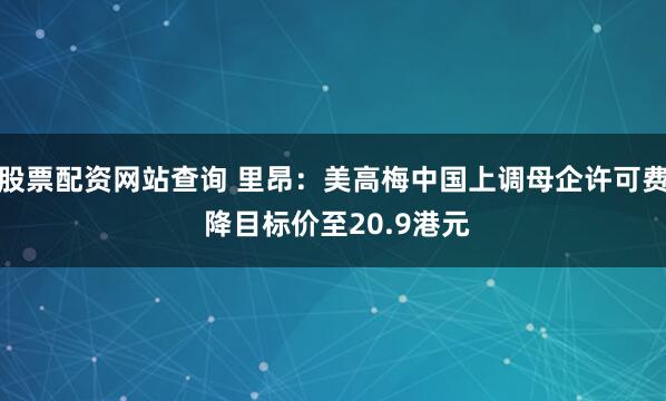 股票配资网站查询 里昂：美高梅中国上调母企许可费 降目标价至20.9港元