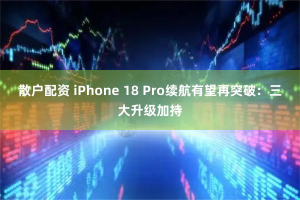 散户配资 iPhone 18 Pro续航有望再突破：三大升级加持