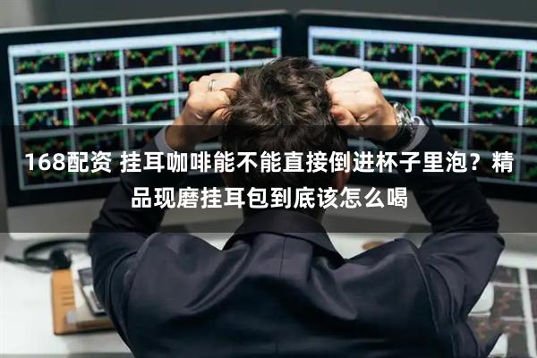 168配资 挂耳咖啡能不能直接倒进杯子里泡？精品现磨挂耳包到底该怎么喝