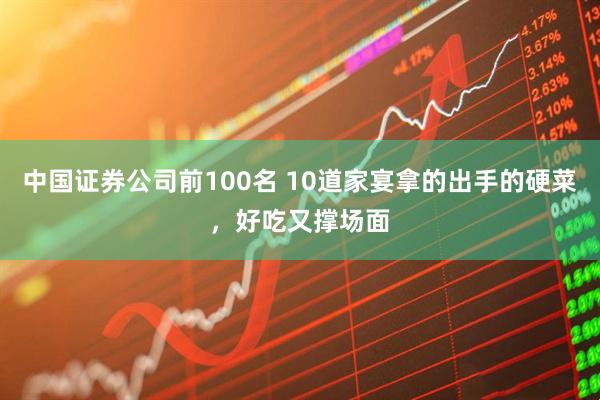 中国证券公司前100名 10道家宴拿的出手的硬菜，好吃又撑场面