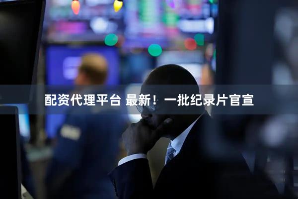 配资代理平台 最新！一批纪录片官宣