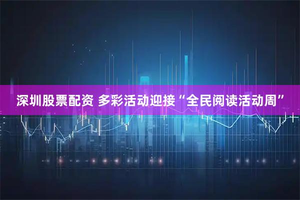 深圳股票配资 多彩活动迎接“全民阅读活动周”
